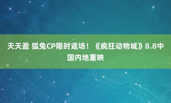 天天盈 狐兔CP限时返场！《疯狂动物城》8.8中国内地重映
