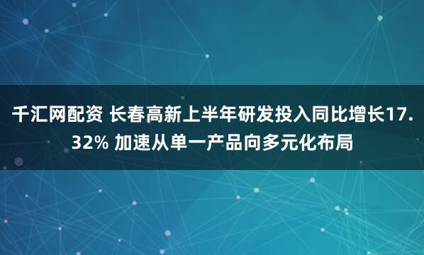 千汇网配资 长春高新上半年研发投入同比增长17.32% 加速从单一产品向多元化布局