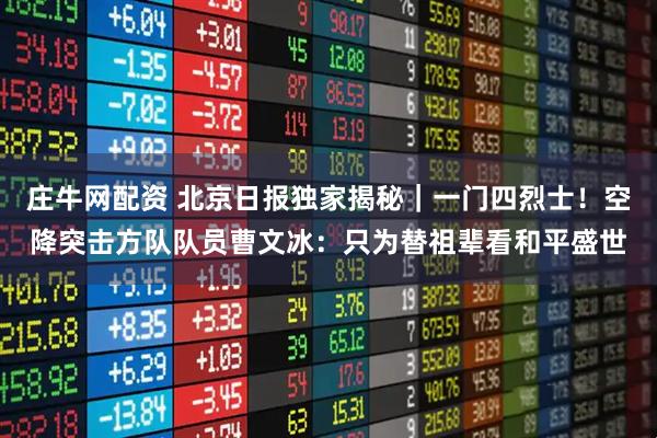 庄牛网配资 北京日报独家揭秘｜一门四烈士！空降突击方队队员曹文冰：只为替祖辈看和平盛世