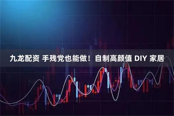 九龙配资 手残党也能做！自制高颜值 DIY 家居