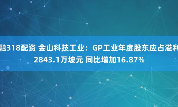 融318配资 金山科技工业：GP工业年度股东应占溢利2843.1万坡元 同比增加16.87%