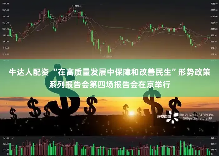 牛达人配资 “在高质量发展中保障和改善民生”形势政策系列报告会第四场报告会在京举行